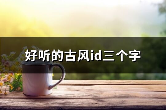 好聽的古風id三個字(優(yōu)選78個)