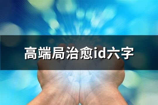 高端局治愈id六字(優(yōu)選94個(gè))