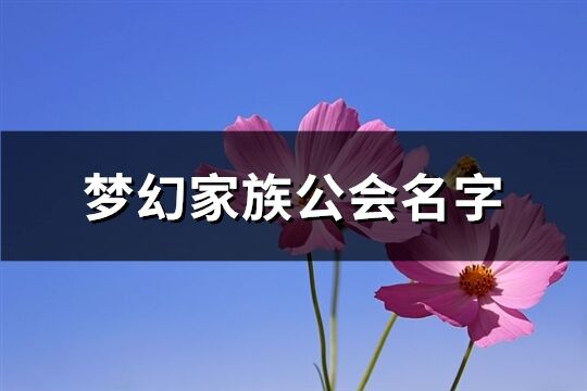 夢(mèng)幻家族公會(huì)名字(優(yōu)選197個(gè))