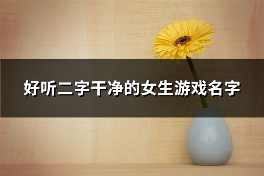 好聽二字干凈的女生游戲名字(494個)