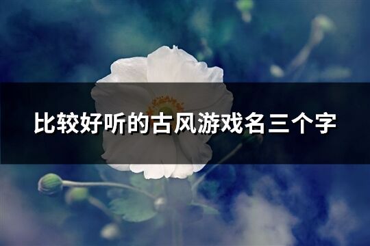 比較好聽的古風游戲名三個字(優選311個)