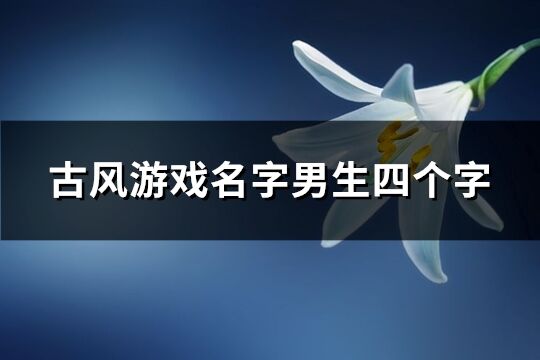 古風游戲名字男生四個字(370個)