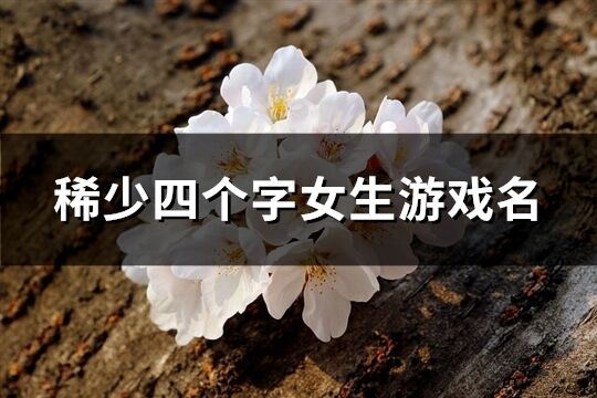 稀少四個字女生游戲名(優(yōu)選637個)