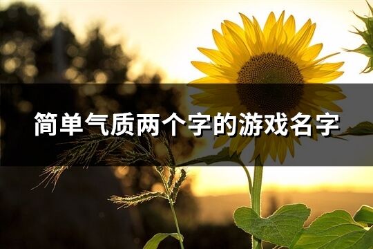 簡單氣質(zhì)兩個(gè)字的游戲名字(精選664個(gè))