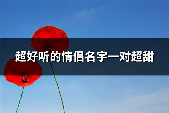 超好聽的情侶名字一對超甜(優選47個)