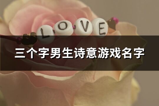三個字男生詩意游戲名字(優(yōu)選367個)