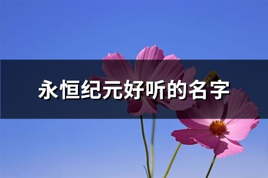 永恒紀元好聽的名字(精選357個)