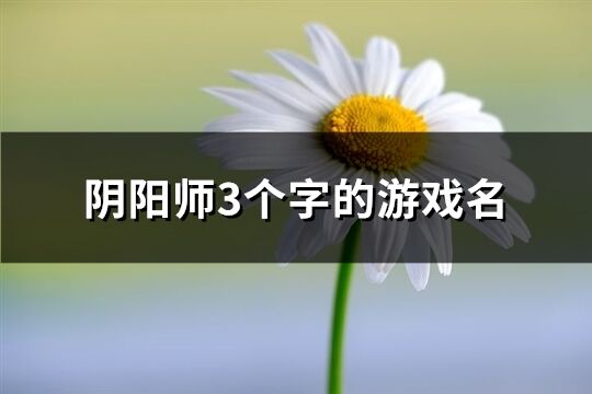 陰陽師3個字的游戲名(共839個)