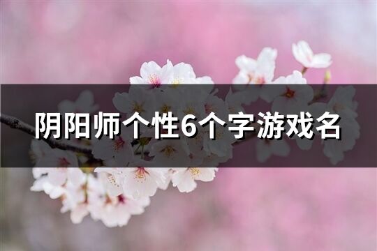 陰陽師個性6個字游戲名(共646個)