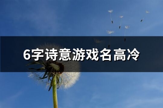 6字詩意游戲名高冷(精選220個)