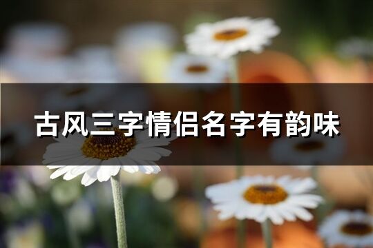 古風三字情侶名字有韻味(精選268個)