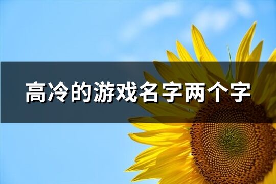 高冷的游戲名字兩個字(共485個)
