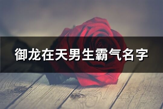 御龍在天男生霸氣名字(優選72個)