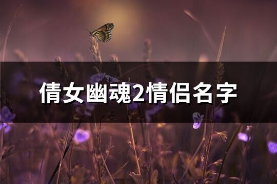 倩女幽魂2情侶名字(共130個)
