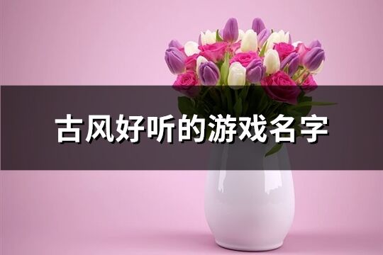 古風好聽的游戲名字(精選511個)