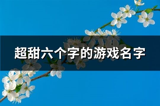 超甜六個字的游戲名字(優選426個)