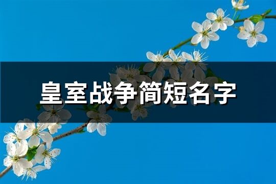 皇室戰(zhàn)爭(zhēng)簡(jiǎn)短名字(優(yōu)選283個(gè))