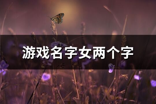 游戲名字女兩個字(共1325個)