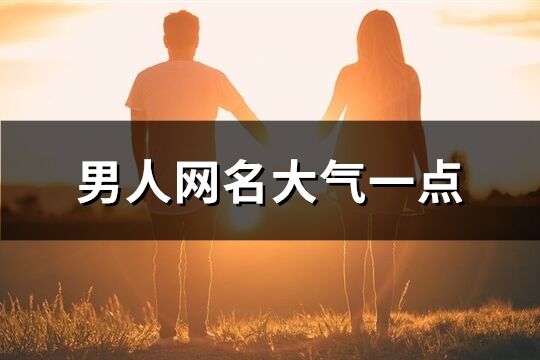 男人網(wǎng)名大氣一點(diǎn)(476個(gè))