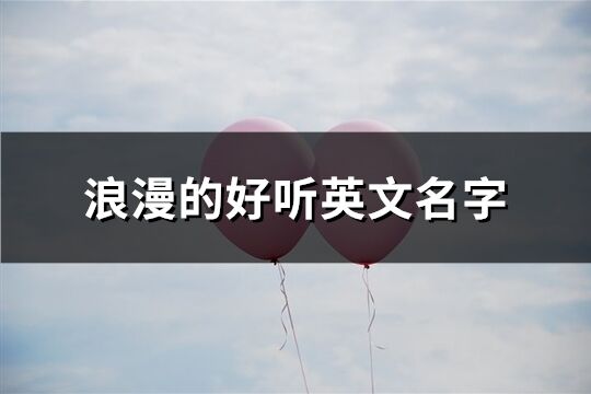 浪漫的好聽英文名字(優(yōu)選153個)