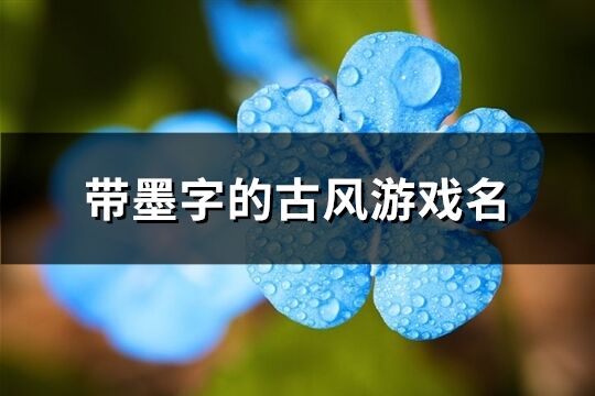 帶墨字的古風(fēng)游戲名(優(yōu)選73個)