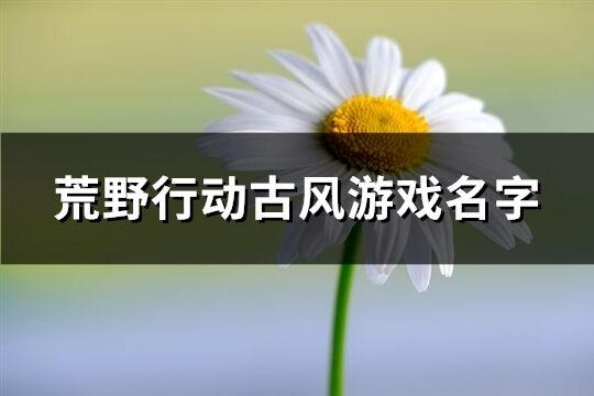 荒野行動(dòng)古風(fēng)游戲名字(精選249個(gè))