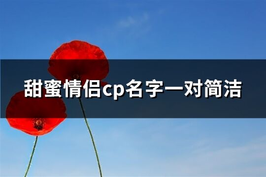 甜蜜情侶cp名字一對簡潔(優(yōu)選205個)