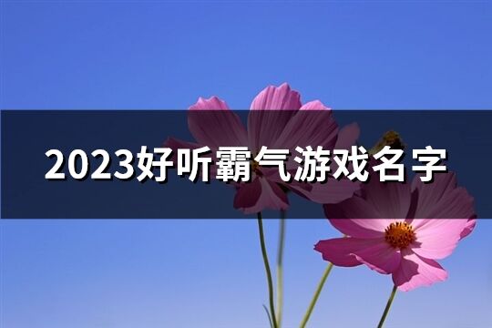 2023好聽霸氣游戲名字(248個)