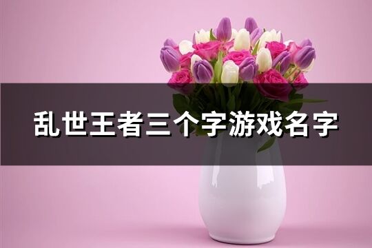 亂世王者三個字游戲名字(精選158個)