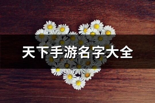 天下手游名字大全(優選265個)