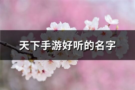天下手游好聽的名字(319個)
