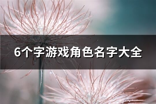 6個字游戲角色名字大全(共1708個)