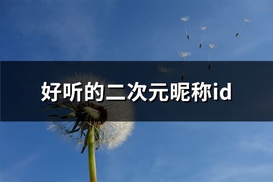 好聽的二次元昵稱id(優選202個)