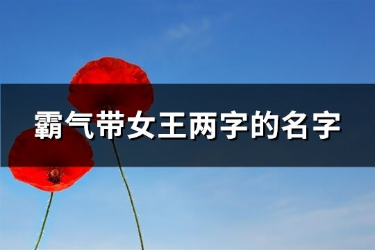 霸氣帶女王兩字的名字(精選26個)