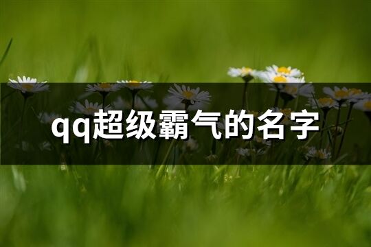 qq超級霸氣的名字(精選278個)