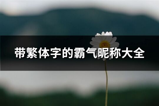 帶繁體字的霸氣昵稱大全(精選282個)
