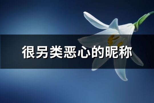 很另類惡心的昵稱(138個)