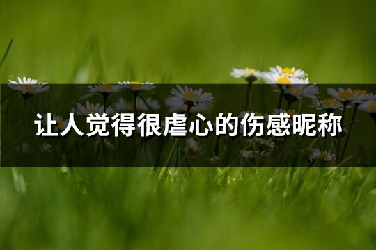 讓人覺得很虐心的傷感昵稱(共183個)