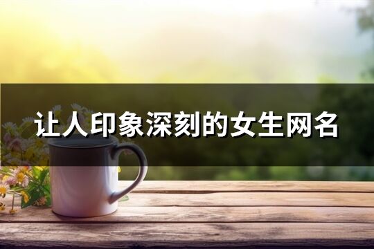 讓人印象深刻的女生網(wǎng)名(優(yōu)選894個)