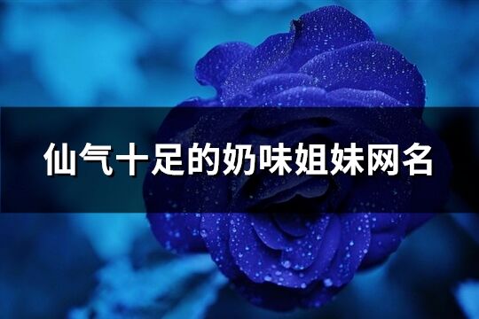 仙氣十足的奶味姐妹網名(89個)