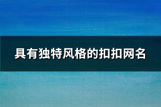 具有獨(dú)特風(fēng)格的扣扣網(wǎng)名(精選171個(gè))