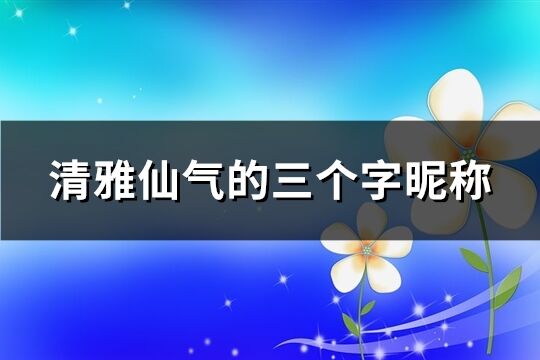 清雅仙氣的三個字昵稱(共490個)