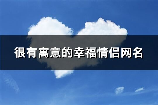 很有寓意的幸福情侶網名(260個)