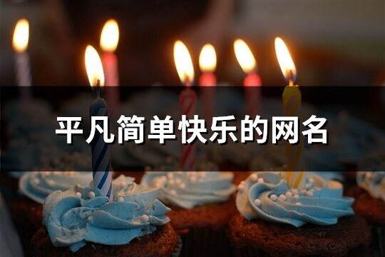 平凡簡單快樂的網名(優選144個)