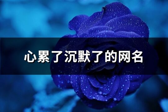 心累了沉默了的網(wǎng)名(優(yōu)選86個)