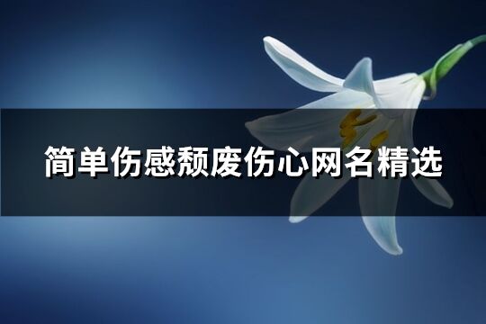 簡單傷感頹廢傷心網名精選(共400個)