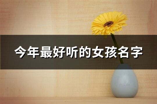 今年最好聽的女孩名字(優選110個)
