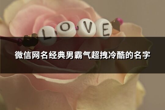 微信網名經典男霸氣超拽冷酷的名字(共588個)
