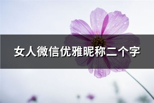 女人微信優雅昵稱二個字(精選1436個)