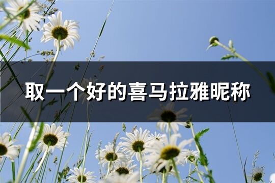 取一個(gè)好的喜馬拉雅昵稱(優(yōu)選417個(gè))